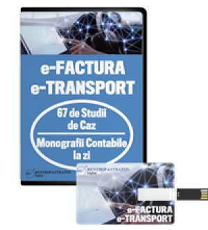 E-FACTURA si E-TRANSPORT. 67 de Studii de Caz + Monografii Contabile la zi (format stick de memorie)