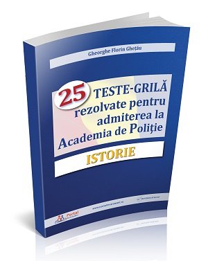 [25% REDUCERE] ISTORIE - 25 Teste-grila rezolvate pentru admiterea la Academia de Politie