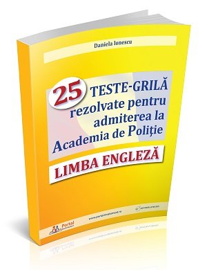 LIMBA ENGLEZA - 25 Teste-grila rezolvate pentru admiterea la Academia de Politie