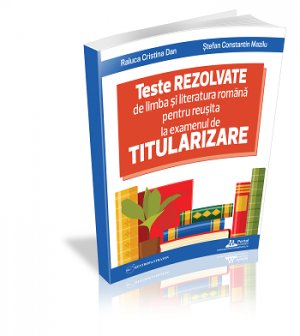 [25% REDUCERE] Teste rezolvate de limba si literatura romana pentru reusita la examenul de titularizare - profesori