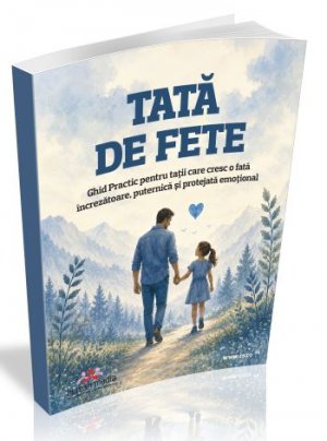 Tata de fete - Ghid Practic pentru tatii care cresc o fata increzatoare, puternica si protejata emotional